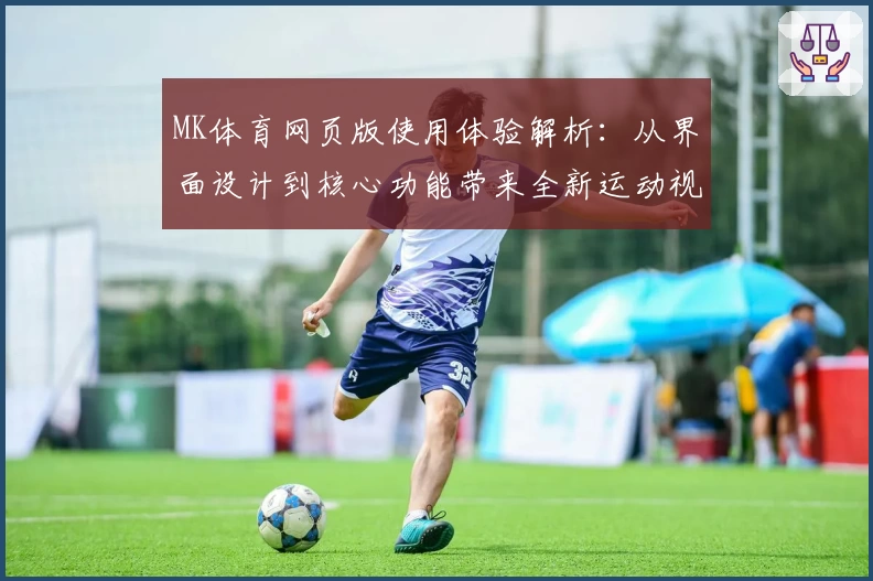 MK体育网页版使用体验解析：从界面设计到核心功能带来全新运动视角