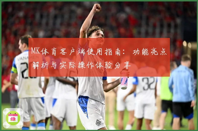 MK体育客户端使用指南：功能亮点解析与实际操作体验分享