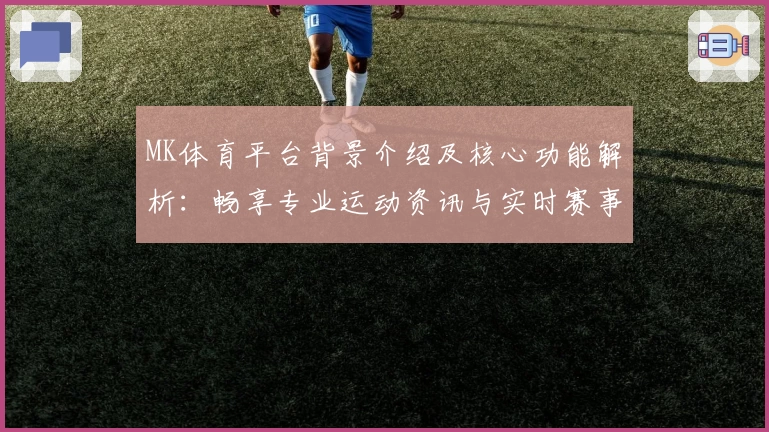 MK体育平台背景介绍及核心功能解析：畅享专业运动资讯与实时赛事数据