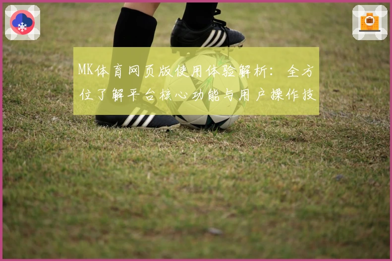 MK体育网页版使用体验解析：全方位了解平台核心功能与用户操作技巧