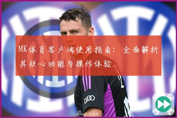 MK体育客户端使用指南：全面解析其核心功能与操作体验