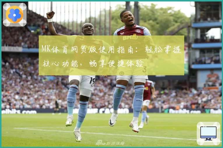 MK体育网页版使用指南：轻松掌握核心功能，畅享便捷体验