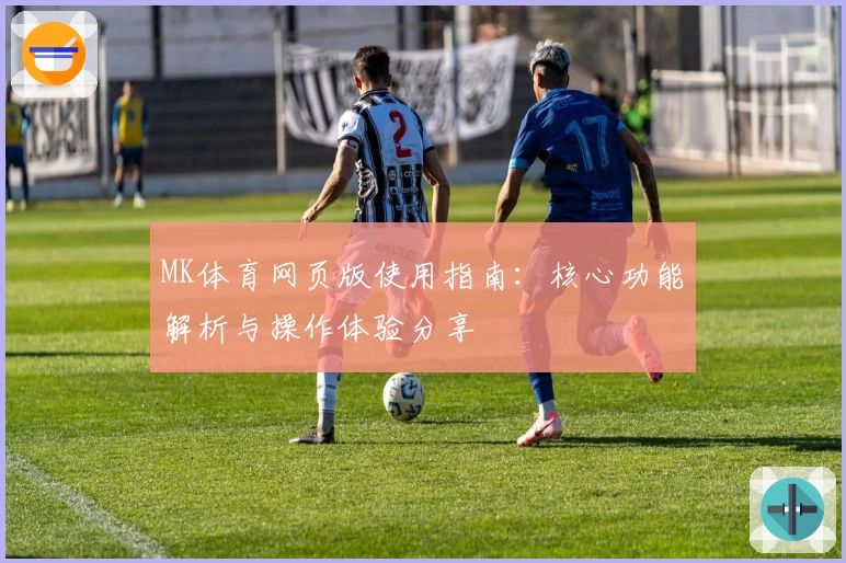 MK体育网页版使用指南：核心功能解析与操作体验分享