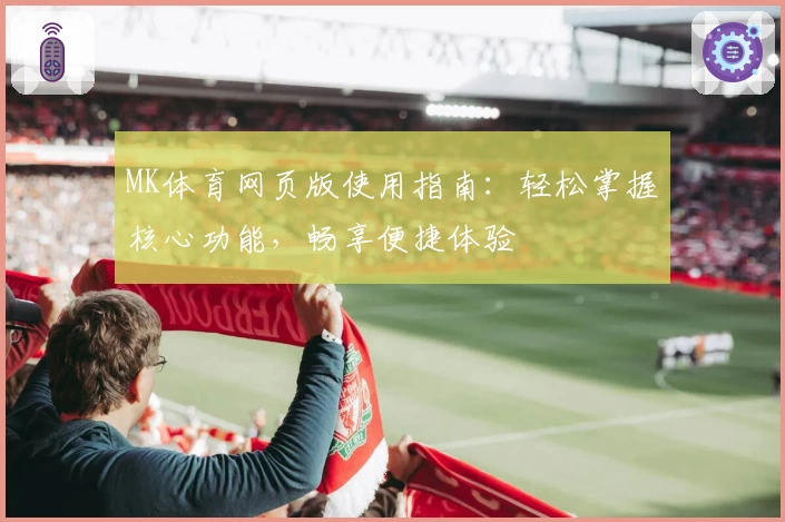 MK体育网页版使用指南：轻松掌握核心功能，畅享便捷体验
