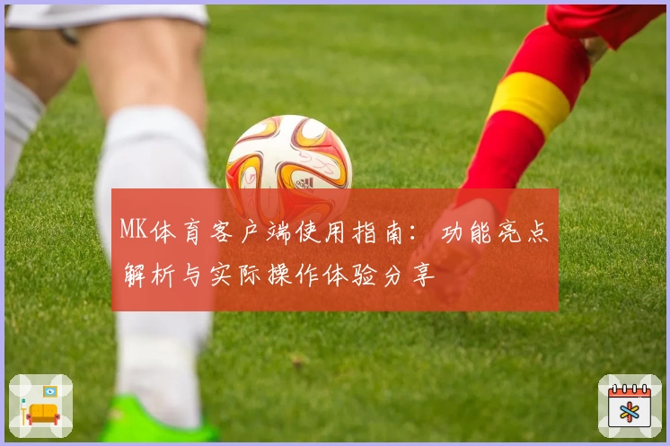 MK体育客户端使用指南：功能亮点解析与实际操作体验分享