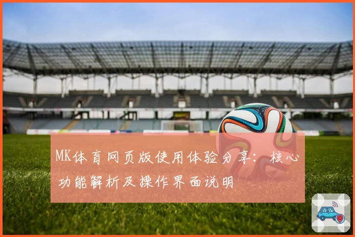 MK体育网页版使用体验分享：核心功能解析及操作界面说明