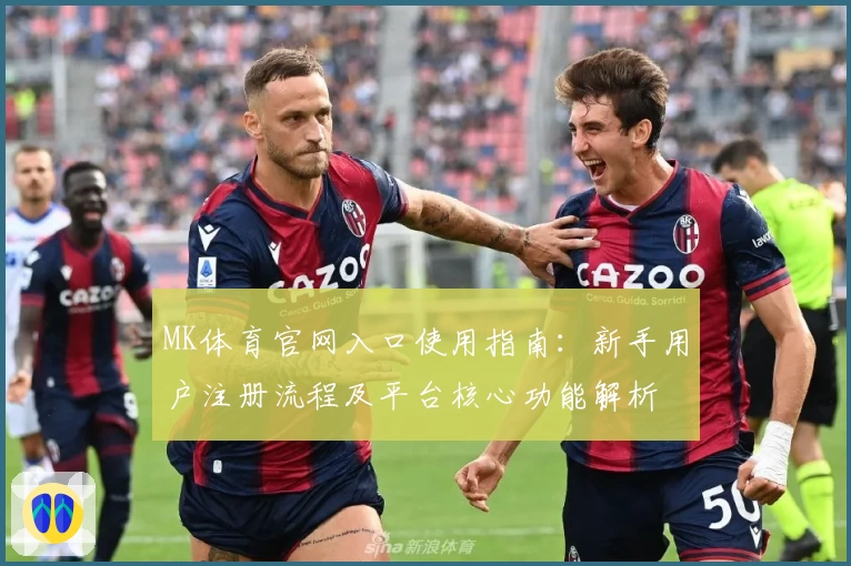 MK体育官网入口使用指南：新手用户注册流程及平台核心功能解析