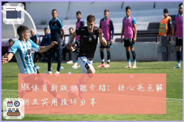 MK体育新版功能介绍：核心亮点解析及实用技巧分享