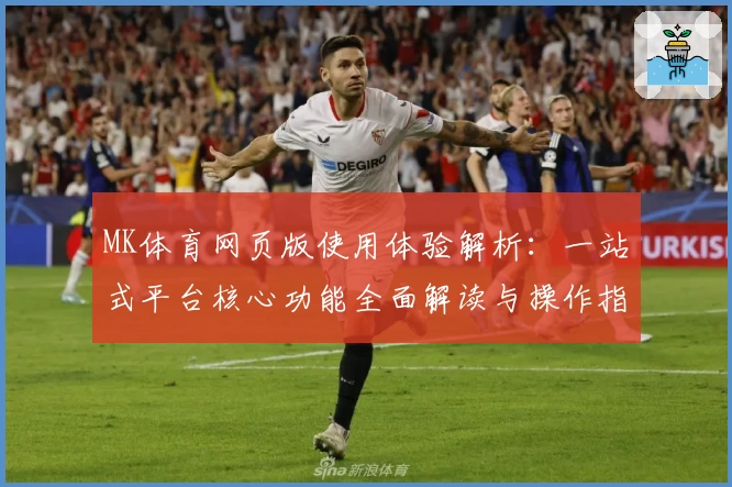 MK体育网页版使用体验解析：一站式平台核心功能全面解读与操作指南