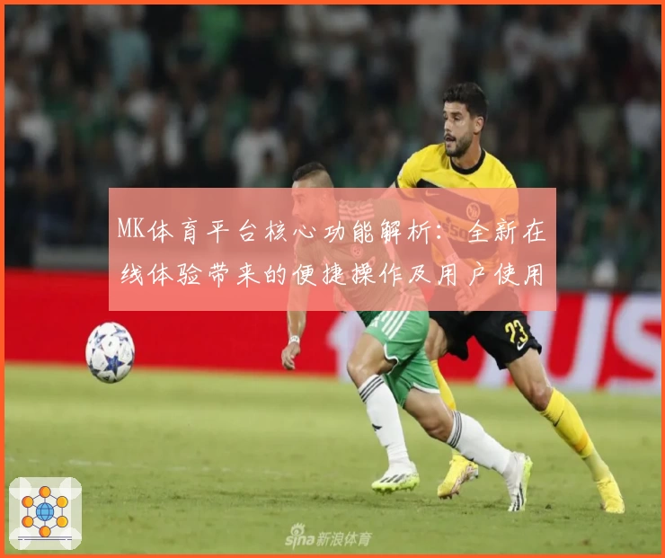 MK体育平台核心功能解析：全新在线体验带来的便捷操作及用户使用技巧分享