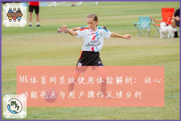 MK体育网页版使用体验解析：核心功能亮点与用户操作反馈分析